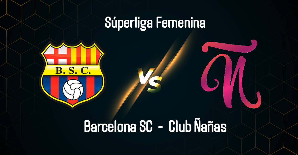 VER EN VIVO Barcelona SC vs Club Ñañas por la semifinal de la Superliga Femenina