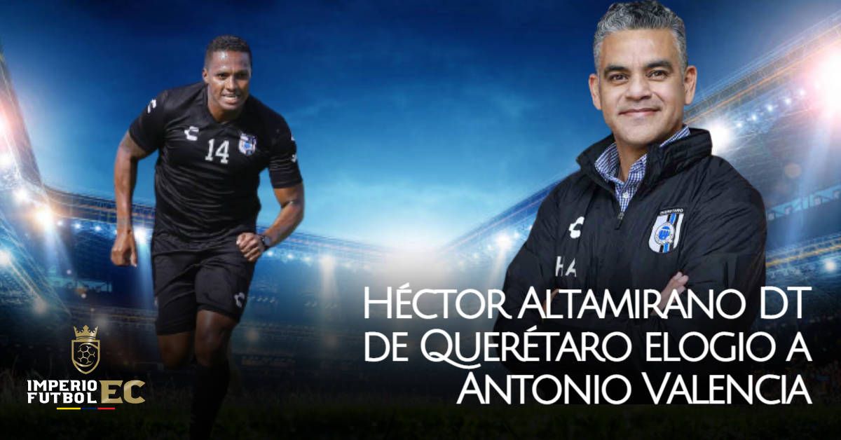 Héctor Altamirano DT de Querétaro elogio a Antonio Valencia