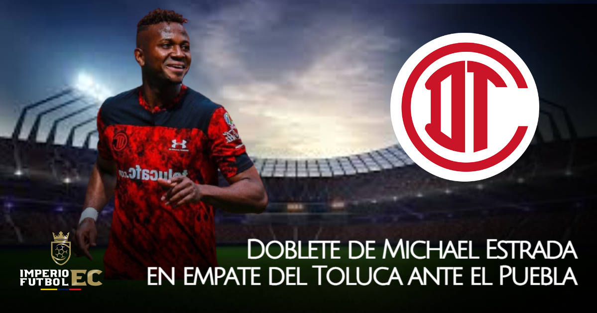 Doblete de Michael Estrada en empate del Toluca ante el Puebla